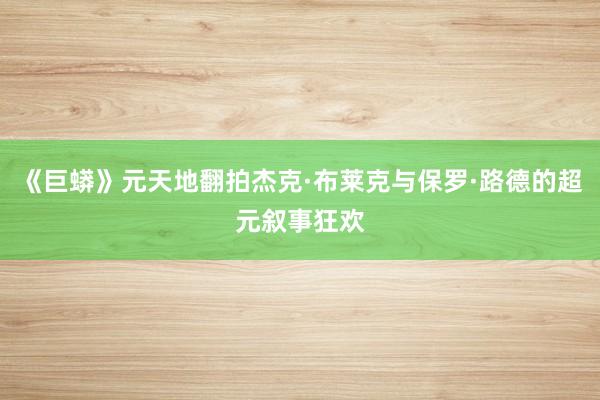 《巨蟒》元天地翻拍杰克·布莱克与保罗·路德的超元叙事狂欢